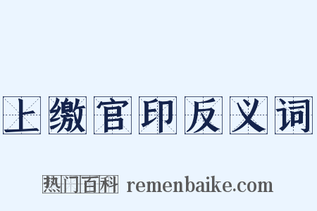 上缴官印反义词是什么意思的图片